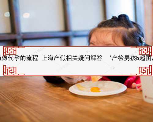上海做代孕的流程 上海产假相关疑问解答 ‘产检男孩b超图片’